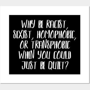 Why be Racist, Sexist, Homophobic or Transphobic when you could just be quiet? Posters and Art